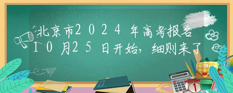 北京市2024年高考报名10月25日开始，细则来了