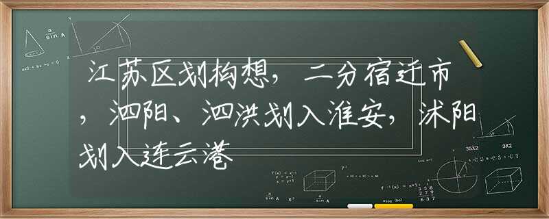 江苏区划构想，二分宿迁市，泗阳、泗洪划入淮安，沭阳划入连云港