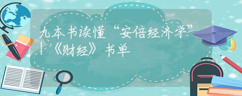 九本书读懂“安倍经济学”｜《财经》书单