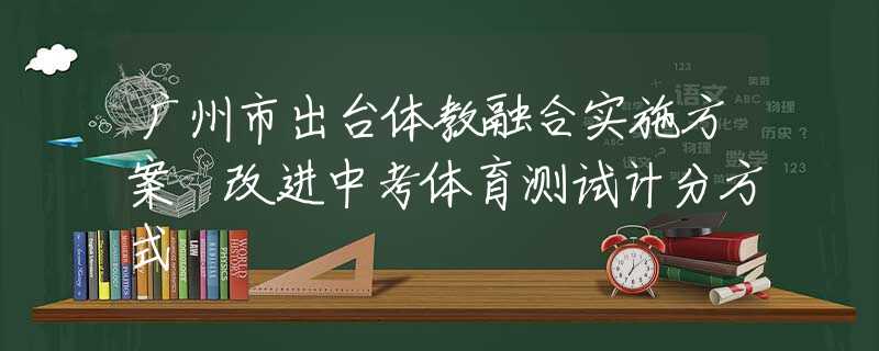 广州市出台体教融合实施方案 改进中考体育测试计分方式