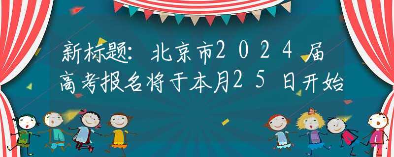 新标题：北京市2024届高考报名将于本月25日开始