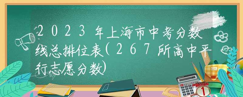 2023年上海市中考分数线总排位表(267所高中平行志愿分数)