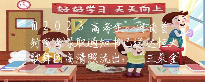 @2023高考生 河南首封高考录取通知书已送达恒大歌舞团高清照流出，“三朵金花”同框，网友：许老板真有眼光