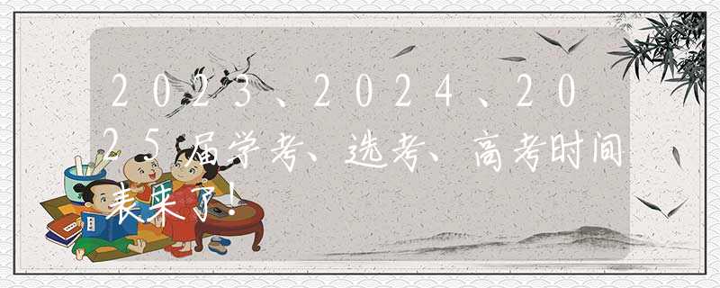 2023、2024、2025届学考、选考、高考时间表来了！