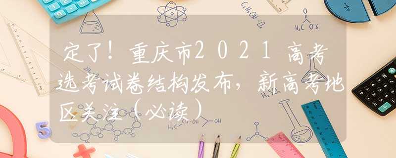 定了！重庆市2021高考选考试卷结构发布，新高考地区关注（必读）