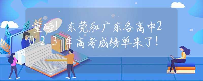 重磅！东莞和广东各高中2023年高考成绩单来了！