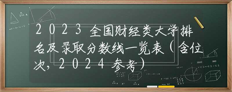 2023全国财经类大学排名及录取分数线一览表（含位次，2024参考）