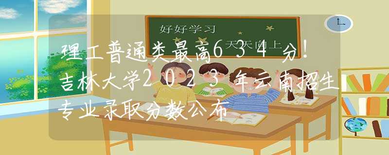 理工普通类最高634分！吉林大学2023年云南招生专业录取分数公布