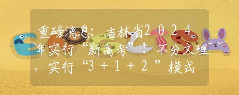 重磅消息：吉林省2024年实行“新高考”！不分文理，实行“3+1+2”模式