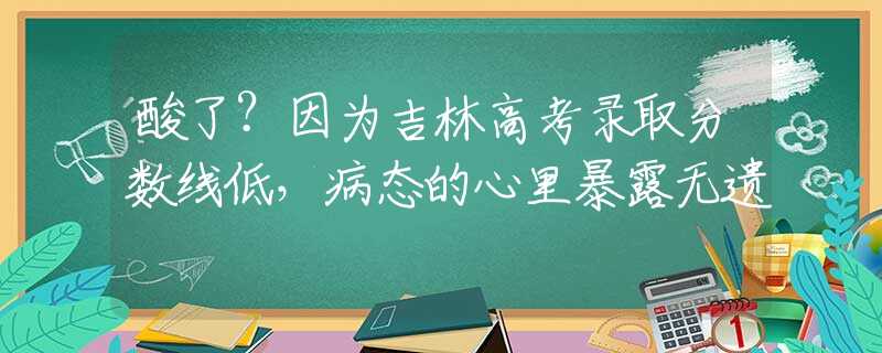 酸了？因为吉林高考录取分数线低，病态的心里暴露无遗