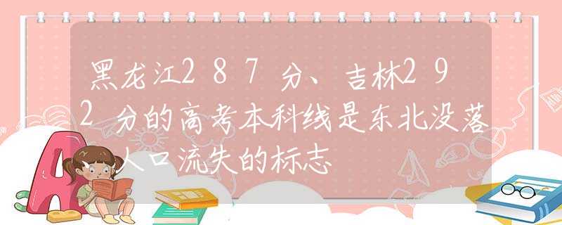 黑龙江287分、吉林292分的高考本科线是东北没落、人口流失的标志