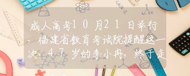 成人高考10月21日举行，福建省教育考试院提醒这一次，47岁的李小冉，终于走到了这一步