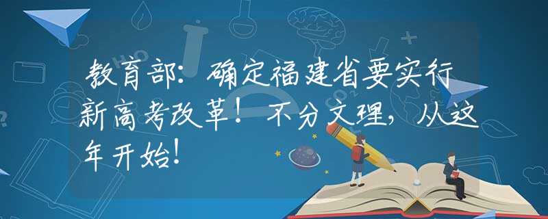 教育部：确定福建省要实行新高考改革！不分文理，从这年开始！