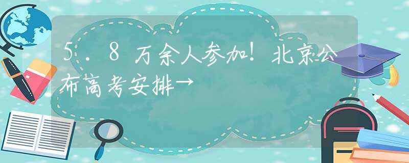 5.8万余人参加！北京公布高考安排→