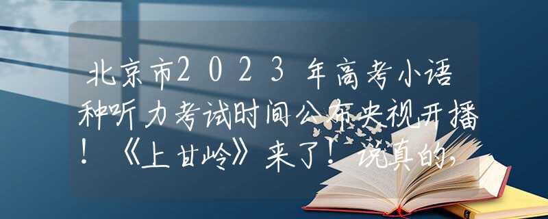 北京市2023年高考小语种听力考试时间公布央视开播！《上甘岭》来了！说真的，这才是当下观众最该看的国剧