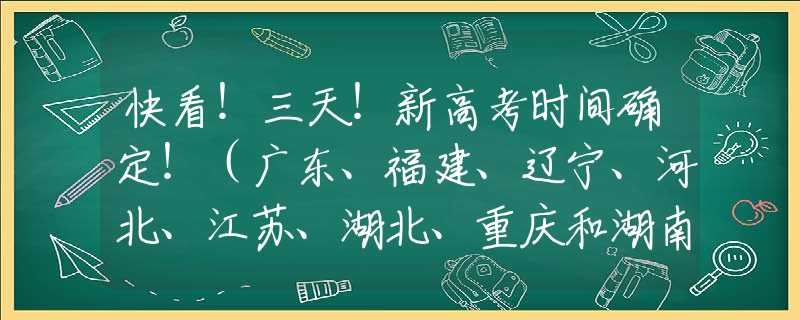 快看！三天！新高考时间确定！（广东、福建、辽宁、河北、江苏、湖北、重庆和湖南）