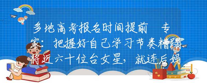 多地高考报名时间提前 专家：把握好自己学习节奏糟蹋将近六十位台女星，就连后妈都不放过，狂野富少的荒唐人生!