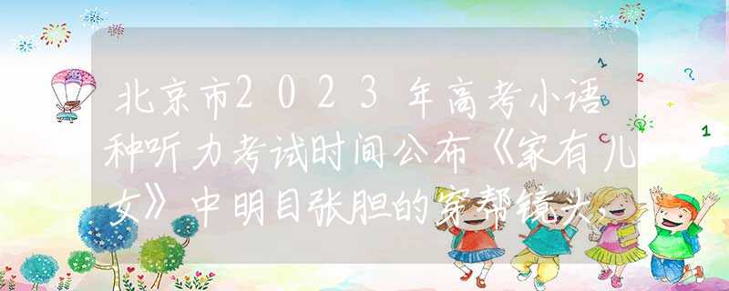 北京市2023年高考小语种听力考试时间公布《家有儿女》中明目张胆的穿帮镜头，导演是把观众当傻子吗？