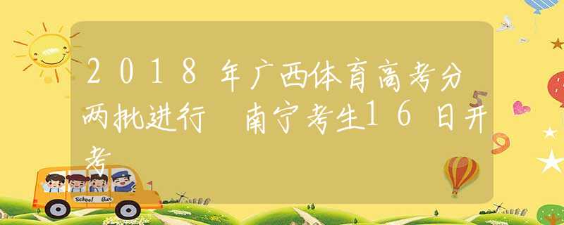 2018年广西体育高考分两批进行 南宁考生16日开考