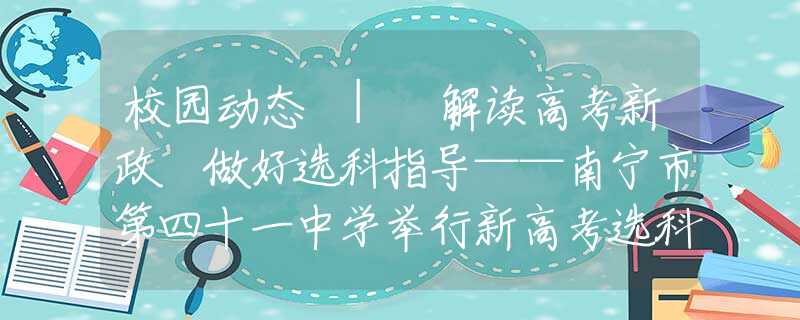 校园动态 | 解读高考新政 做好选科指导——南宁市第四十一中学举行新高考选科指导直播讲座