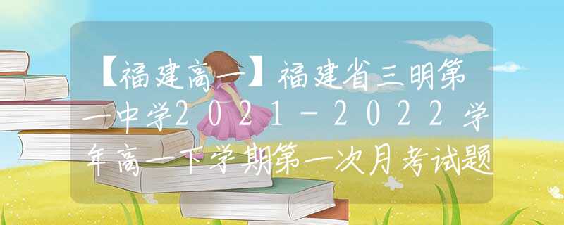 【福建高一】福建省三明第一中学2021-2022学年高一下学期第一次月考试题