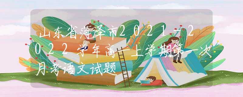 山东省菏泽市2021-2022学年高一上学期第一次月考语文试题