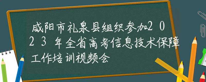 咸阳市礼泉县组织参加2023年全省高考信息技术保障工作培训视频会