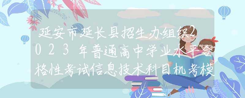 延安市延长县招生办组织2023年普通高中学业水平合格性考试信息技术科目机考模拟演练