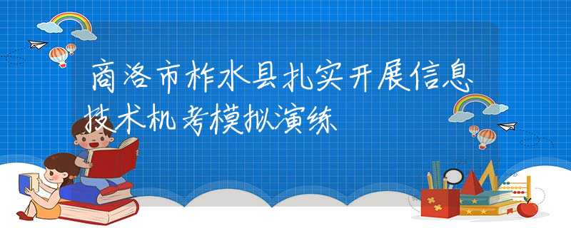 商洛市柞水县扎实开展信息技术机考模拟演练