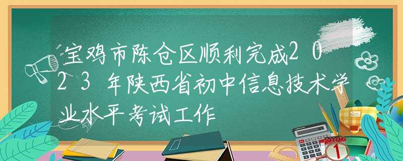 宝鸡市陈仓区顺利完成2023年陕西省初中信息技术学业水平考试工作