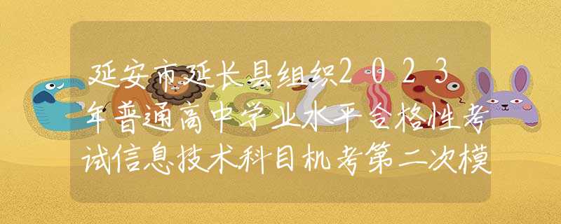 延安市延长县组织2023年普通高中学业水平合格性考试信息技术科目机考第二次模拟演练