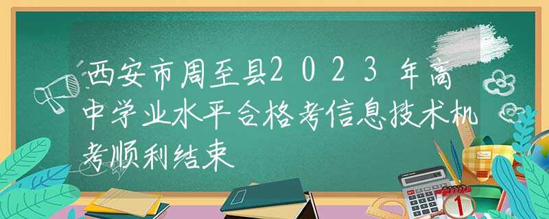 西安市周至县2023年高中学业水平合格考信息技术机考顺利结束