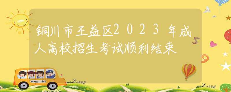 铜川市王益区2023年成人高校招生考试顺利结束