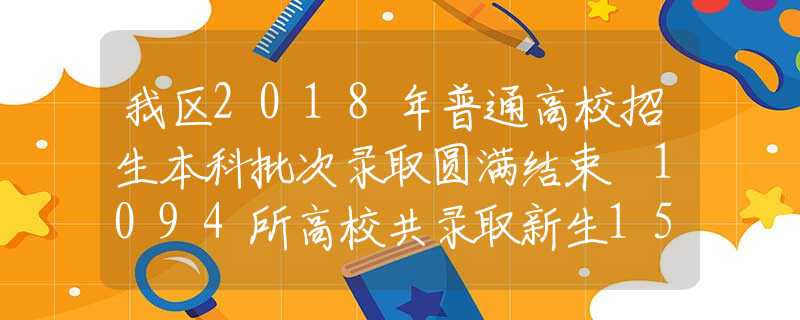 我区2018年普通高校招生本科批次录取圆满结束 1094所高校共录取新生15.8万人