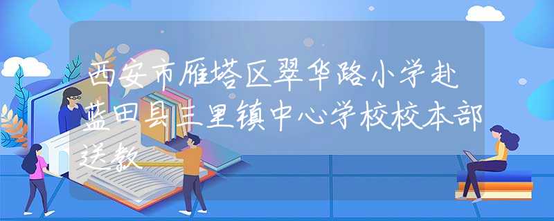 西安市雁塔区翠华路小学赴蓝田县三里镇中心学校校本部送教