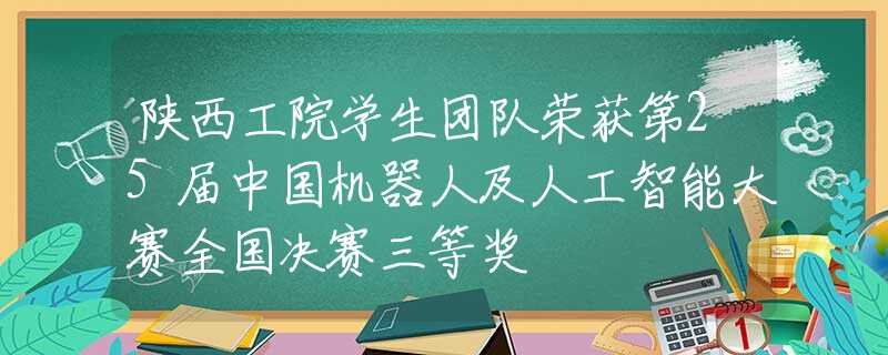 陕西工院学生团队荣获第25届中国机器人及人工智能大赛全国决赛三等奖