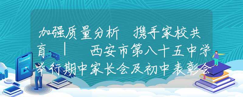 加强质量分析 携手家校共育 | 西安市第八十五中学举行期中家长会及初中表彰会