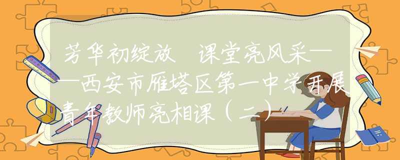 芳华初绽放 课堂亮风采——西安市雁塔区第一中学开展青年教师亮相课（二）