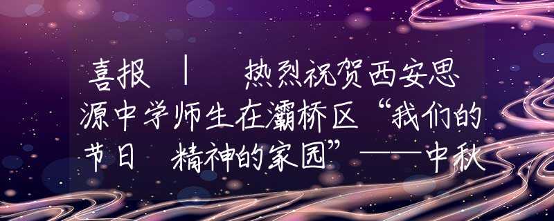 喜报 | 热烈祝贺西安思源中学师生在灞桥区“我们的节日 精神的家园”——中秋节手抄报评选活动中获奖