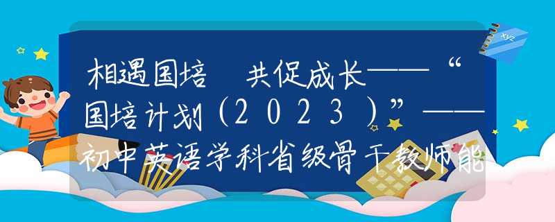 相遇国培 共促成长——“国培计划（2023）”——初中英语学科省级骨干教师能力提升培训团赴西安市第二十六中学实践交流