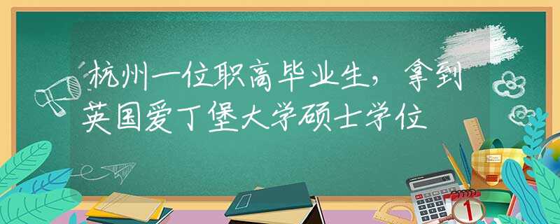 杭州一位职高毕业生，拿到英国爱丁堡大学硕士学位