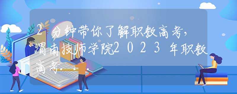 2分钟带你了解职教高考，渭南技师学院2023年职教高考...