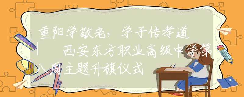 重阳学敬老，学子传孝道 | 西安东方职业高级中学第八周主题升旗仪式