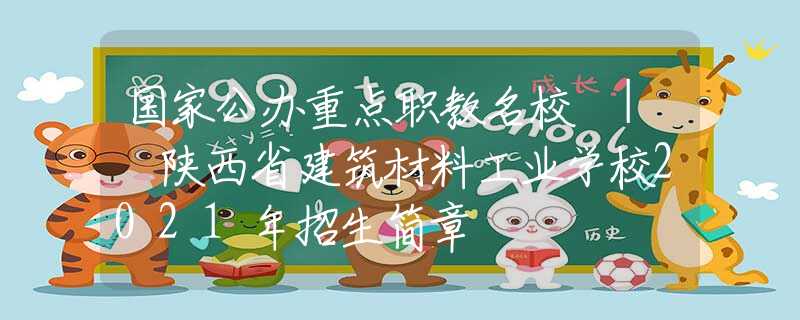 国家公办重点职教名校 | 陕西省建筑材料工业学校2021年招生简章