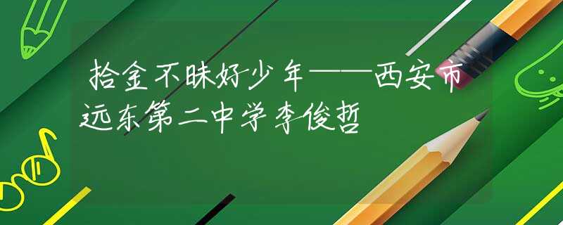 拾金不昧好少年——西安市远东第二中学李俊哲