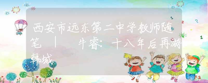 西安市远东第二中学教师随笔 | 牛睿：十八年后再游韩城