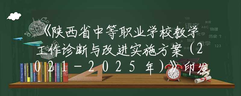 《陕西省中等职业学校教学工作诊断与改进实施方案（2021-2025年）》印发