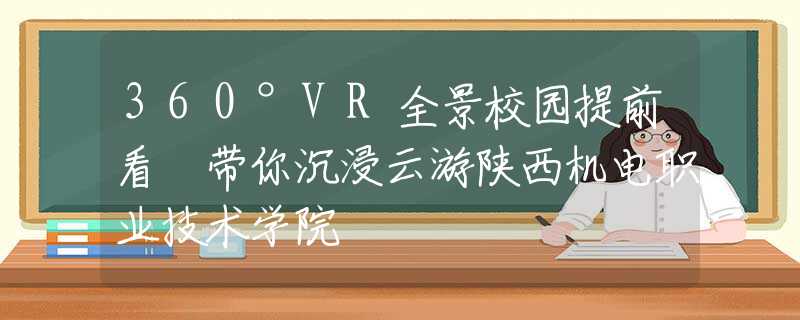 360°VR全景校园提前看 带你沉浸云游陕西机电职业技术学院