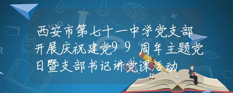 西安市第七十一中学党支部开展庆祝建党99周年主题党日暨支部书记讲党课活动