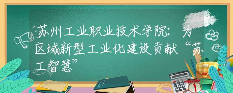 苏州工业职业技术学院：为区域新型工业化建设贡献“苏工智慧”